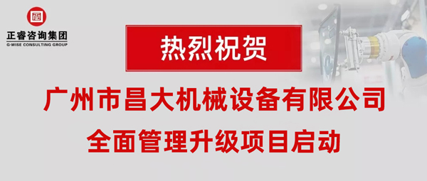 熱烈祝賀廣州市昌大機(jī)械設(shè)備有限公司攜手正睿咨詢啟動企業(yè)全面管理升級！