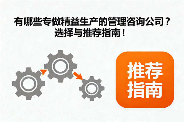有哪些專做精益生產(chǎn)的管理咨詢公司？選擇與推薦指南！