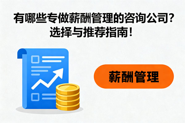 有哪些專做薪酬管理的咨詢公司？選擇與推薦指南！