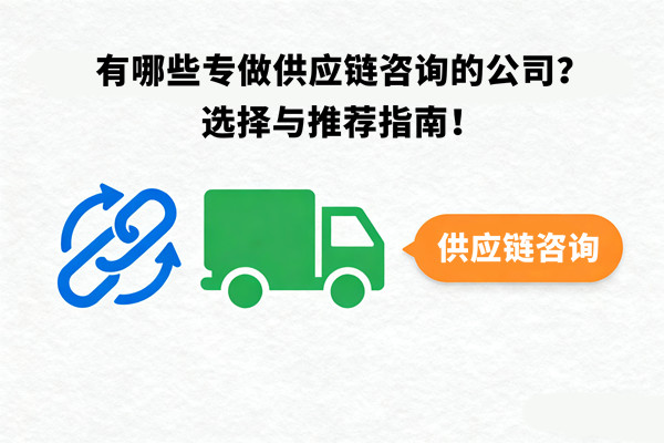 有哪些專做供應(yīng)鏈咨詢的公司？選擇與推薦指南！