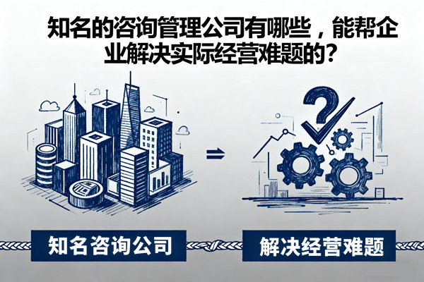 知名的咨詢管理公司有哪些，能幫企業(yè)解決實際經(jīng)營難題的？